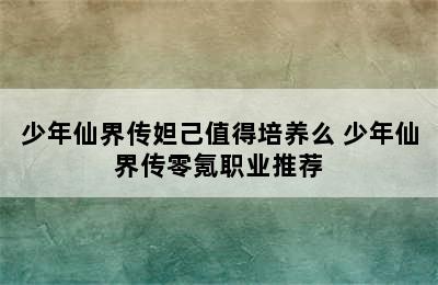 少年仙界传妲己值得培养么 少年仙界传零氪职业推荐